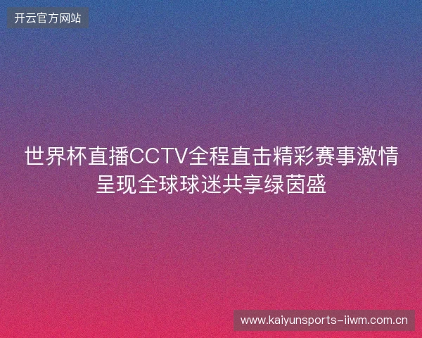 世界杯直播CCTV全程直击精彩赛事激情呈现全球球迷共享绿茵盛